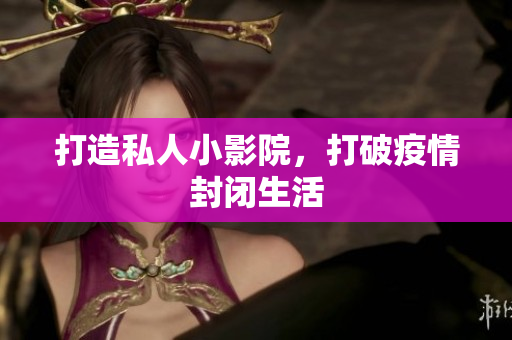 打造私人小影院，打破疫情封闭生活
