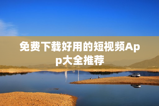 免费下载好用的短视频App大全推荐