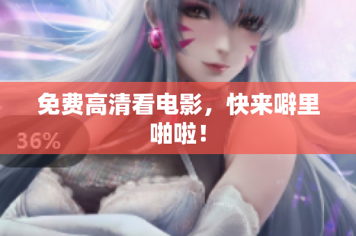 免费高清看电影，快来噼里啪啦！