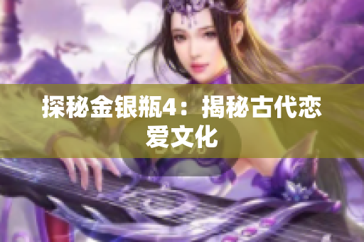 探秘金银瓶4：揭秘古代恋爱文化