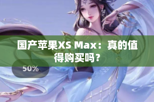 国产苹果XS Max：真的值得购买吗？
