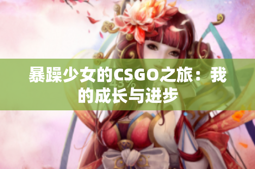 暴躁少女的CSGO之旅：我的成长与进步