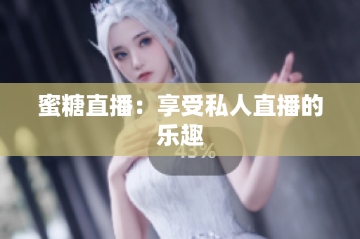 蜜糖直播：享受私人直播的乐趣