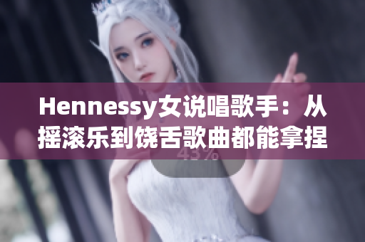 Hennessy女说唱歌手：从摇滚乐到饶舌歌曲都能拿捏