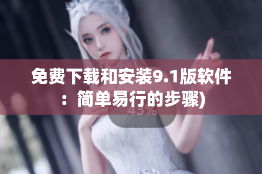 免费下载和安装9.1版软件：简单易行的步骤)
