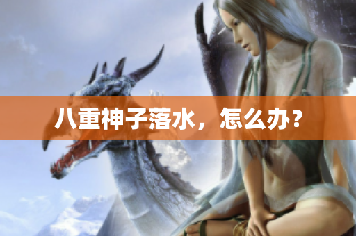 八重神子落水，怎么办？