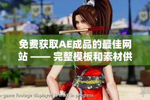 免费获取AE成品的最佳网站 —— 完整模板和素材供您下载！