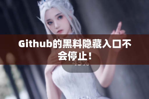 Github的黑料隐藏入口不会停止！