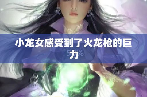 小龙女感受到了火龙枪的巨力
