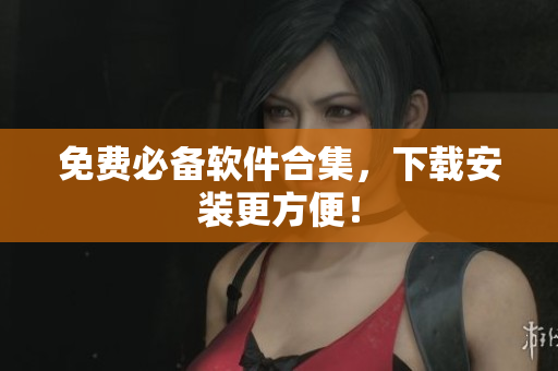 免费必备软件合集，下载安装更方便！