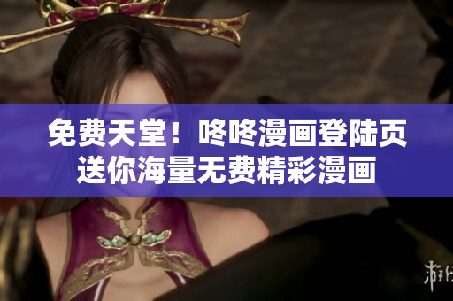 免费天堂！咚咚漫画登陆页送你海量无费精彩漫画