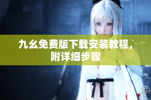 九幺免费版下载安装教程，附详细步骤