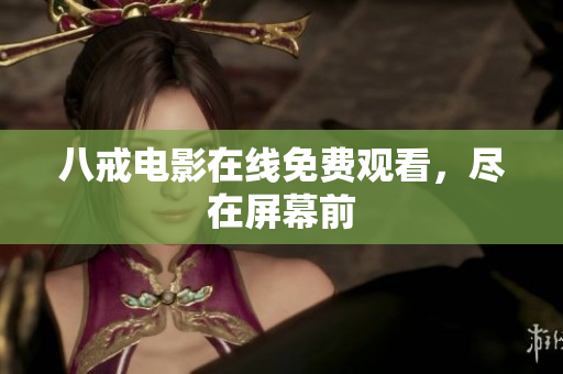 八戒电影在线免费观看，尽在屏幕前