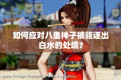如何应对八重神子被驱逐出白水的处境？