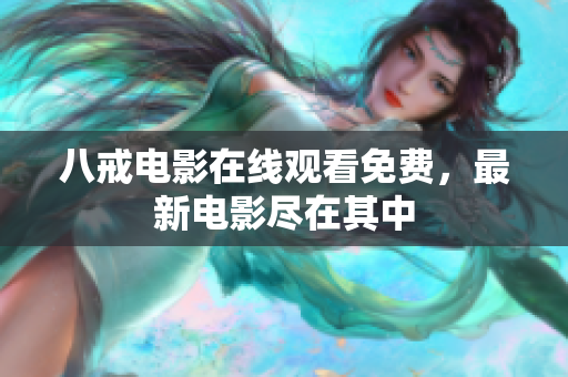 八戒电影在线观看免费，最新电影尽在其中