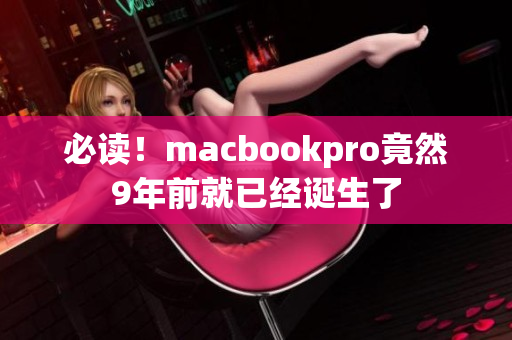 必读！macbookpro竟然9年前就已经诞生了