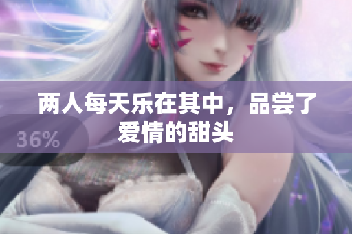 两人每天乐在其中，品尝了爱情的甜头