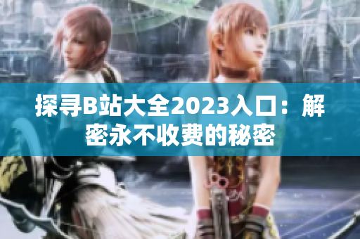 探寻B站大全2023入口：解密永不收费的秘密