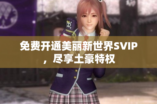 免费开通美丽新世界SVIP，尽享土豪特权