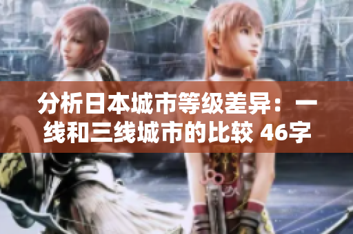 分析日本城市等级差异：一线和三线城市的比较 46字