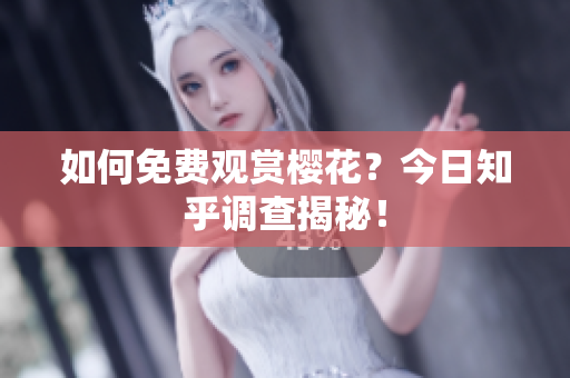 如何免费观赏樱花？今日知乎调查揭秘！