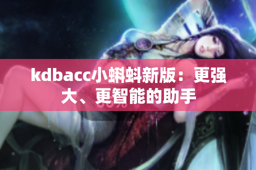 kdbacc小蝌蚪新版：更强大、更智能的助手