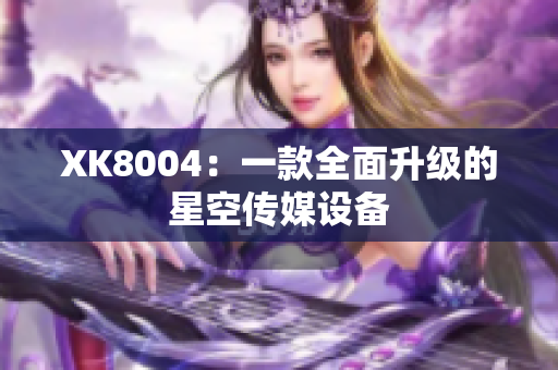 XK8004：一款全面升级的星空传媒设备