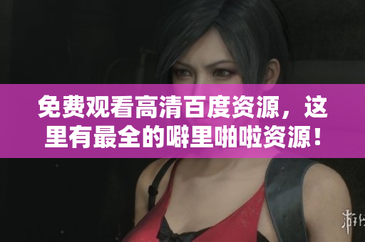 免费观看高清百度资源，这里有最全的噼里啪啦资源！