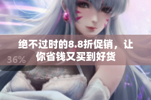 绝不过时的8.8折促销，让你省钱又买到好货