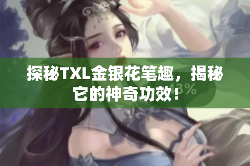 探秘TXL金银花笔趣，揭秘它的神奇功效！