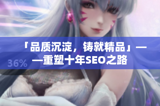 「品质沉淀，铸就精品」——重塑十年SEO之路
