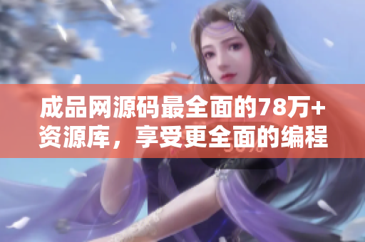 成品网源码最全面的78万+资源库，享受更全面的编程资源