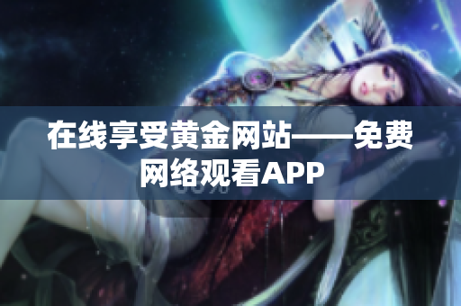 在线享受黄金网站——免费网络观看APP
