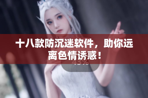 十八款防沉迷软件，助你远离色情诱惑！