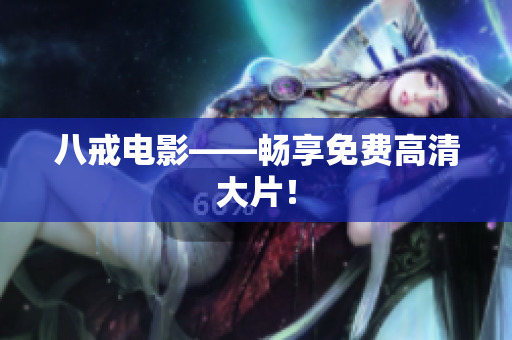 八戒电影——畅享免费高清大片！