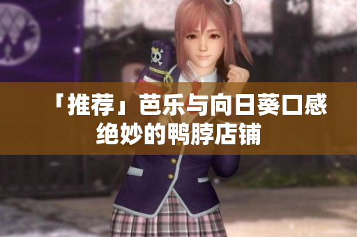「推荐」芭乐与向日葵口感绝妙的鸭脖店铺