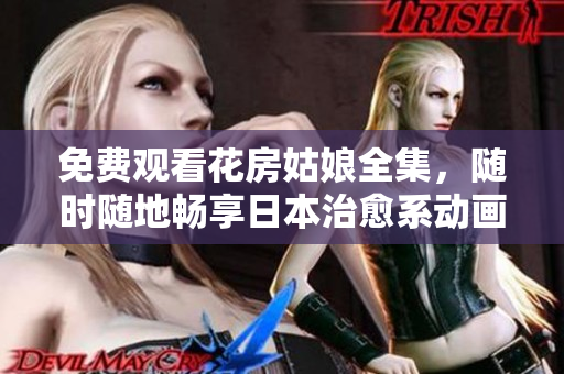 免费观看花房姑娘全集，随时随地畅享日本治愈系动画
