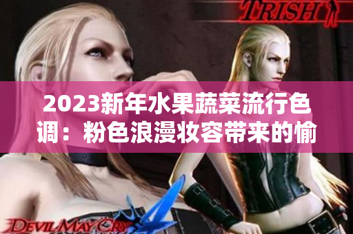 2023新年水果蔬菜流行色调：粉色浪漫妆容带来的愉悦感