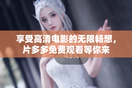 享受高清电影的无限畅想，片多多免费观看等你来