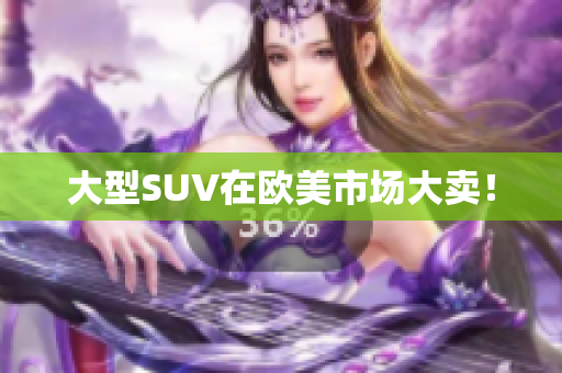 大型SUV在欧美市场大卖！