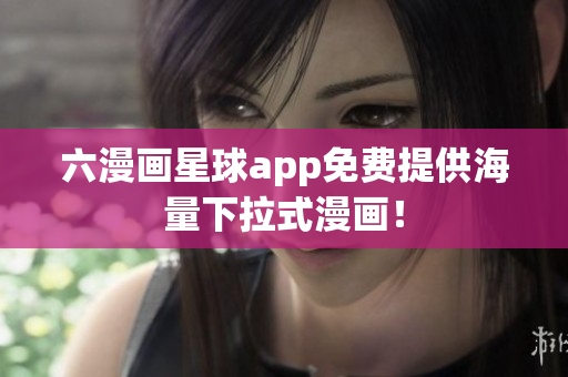六漫画星球app免费提供海量下拉式漫画！