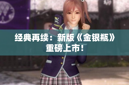 经典再续：新版《金银瓶》重磅上市！