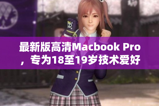 最新版高清Macbook Pro，专为18至19岁技术爱好者打造