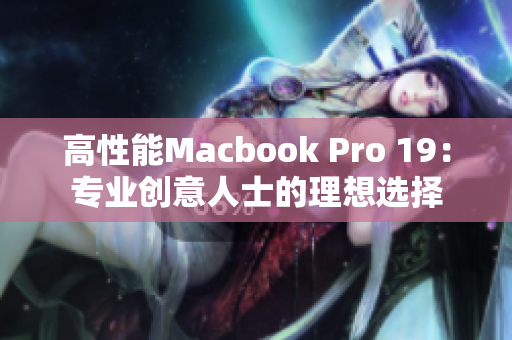 高性能Macbook Pro 19：专业创意人士的理想选择