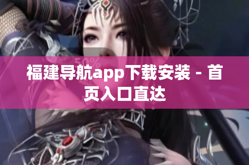 福建导航app下载安装 - 首页入口直达