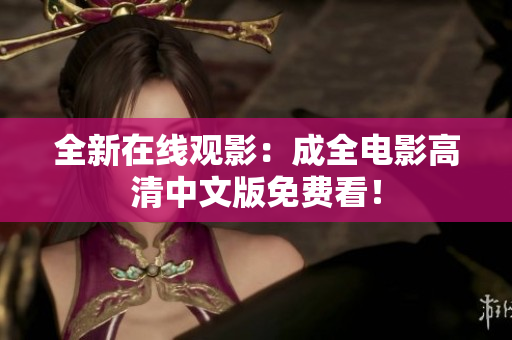 全新在线观影：成全电影高清中文版免费看！