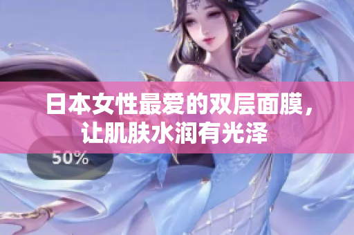 日本女性最爱的双层面膜，让肌肤水润有光泽 