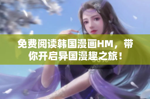 免费阅读韩国漫画HM，带你开启异国漫趣之旅！
