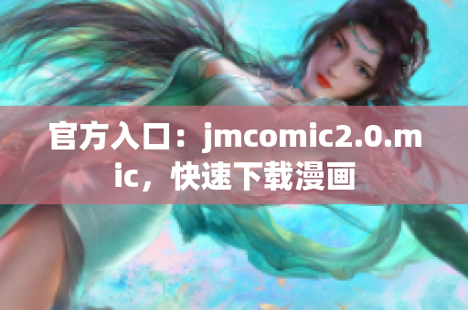 官方入口：jmcomic2.0.mic，快速下载漫画