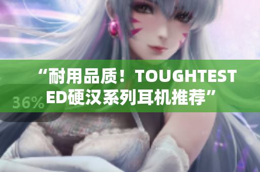 “耐用品质！TOUGHTESTED硬汉系列耳机推荐”